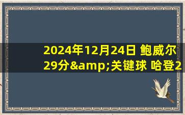 2024年12月24日 鲍威尔29分&关键球 哈登21+8+9 祖巴茨20+19 快船客胜灰熊